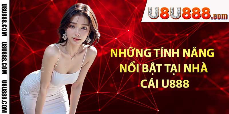 Những tính năng nổi bật tại nhà cái U888